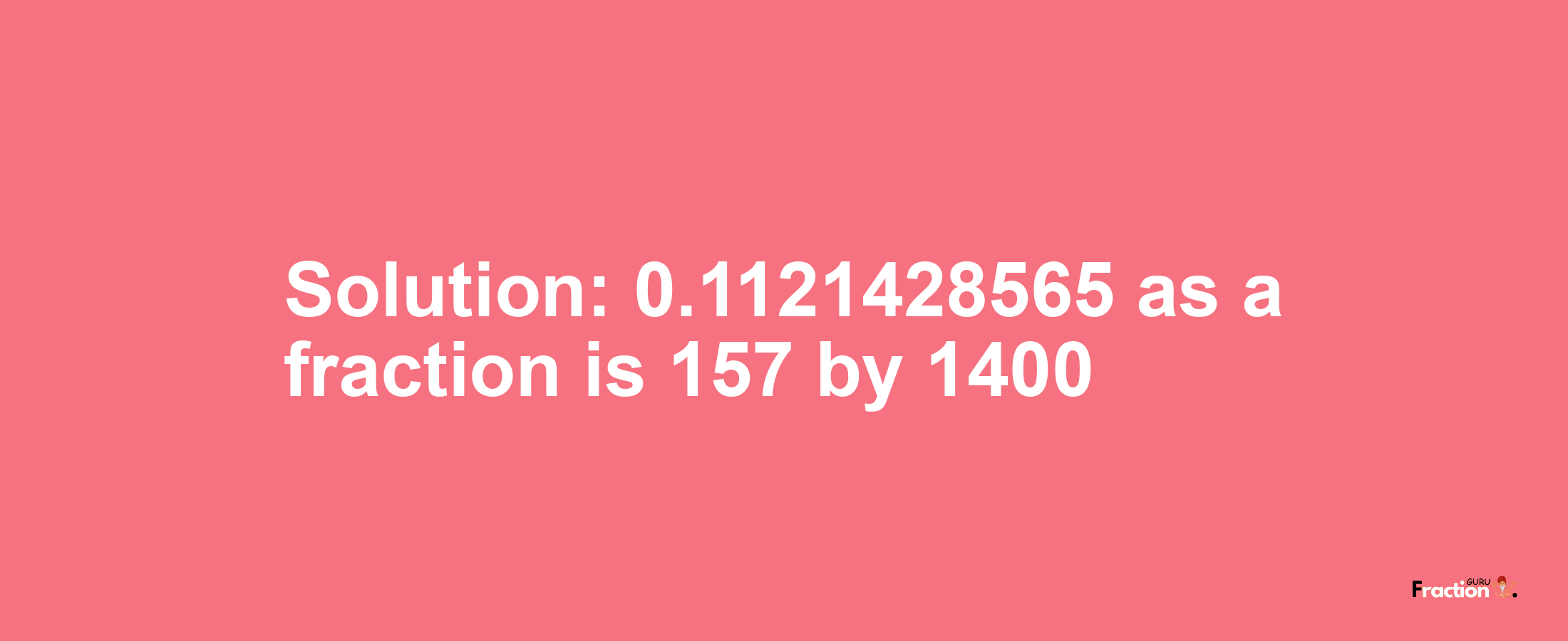 Solution:0.1121428565 as a fraction is 157/1400